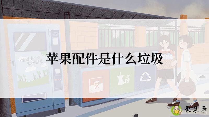 详细阅读:苹果配件是什么垃圾 苹果配件是什么垃圾