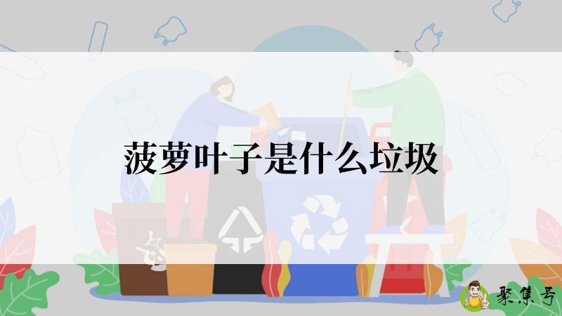 详细阅读:菠萝叶子是什么垃圾 菠萝叶子是什么垃圾