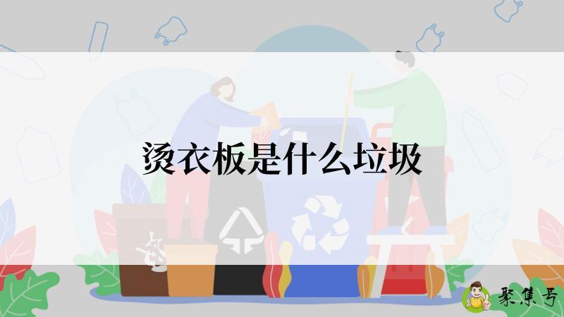 详细阅读:烫衣板是什么垃圾 烫衣板是什么垃圾