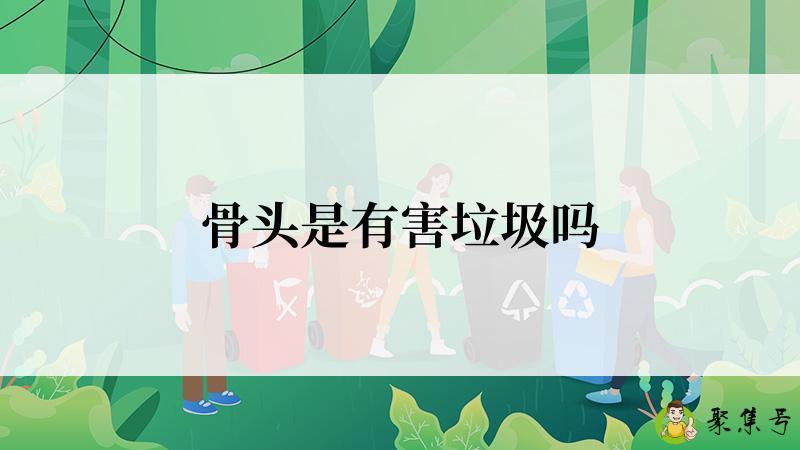 骨头是有害垃圾吗