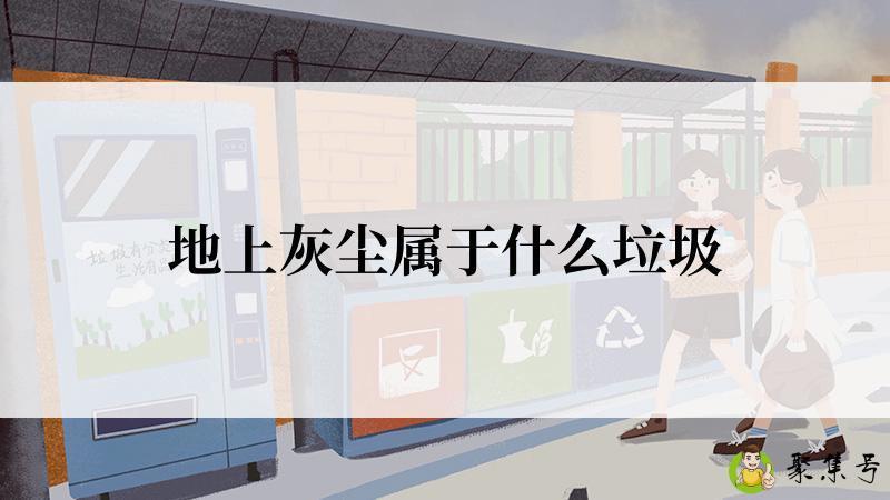 详细阅读:地上灰尘属于什么垃圾 地上灰尘属于什么垃圾