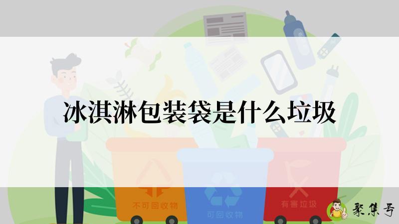 详细阅读:冰淇淋包装袋是什么垃圾 冰淇淋包装袋是什么垃圾