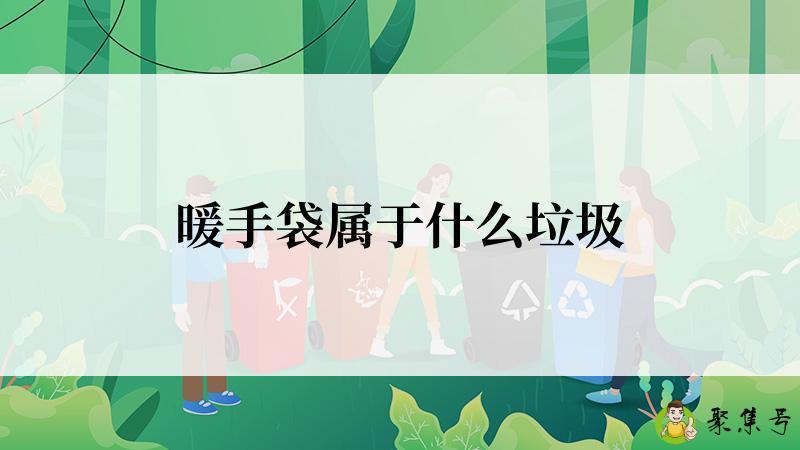 详细阅读:暖手袋属于什么垃圾 暖手袋属于什么垃圾