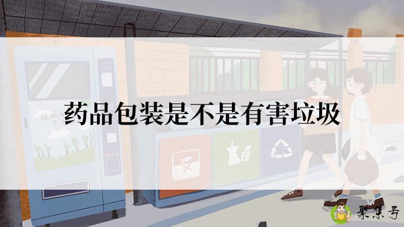 详细阅读:药品包装是不是有害垃圾 药品包装是不是有害垃圾