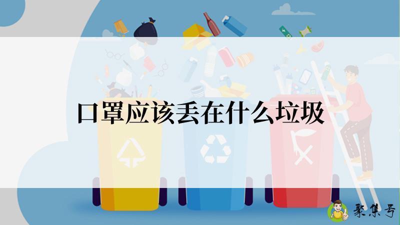 详细阅读:口罩应该丢在什么垃圾 口罩应该丢在什么垃圾