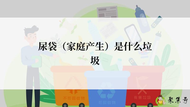 详细阅读:尿袋(家庭产生)是什么垃圾 尿袋(家庭产生)是什么垃圾