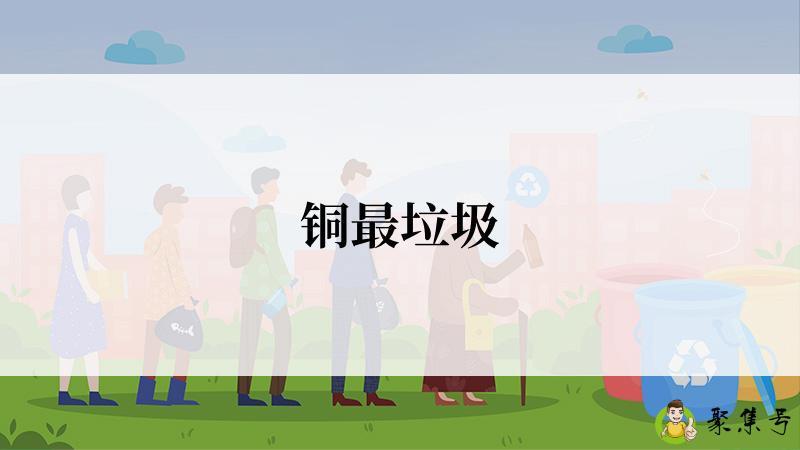 详细阅读:铜最垃圾 铜最垃圾