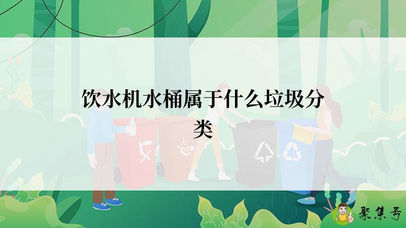 详细阅读:饮水机水桶属于什么垃圾分类 饮水机水桶属于什么垃圾分类