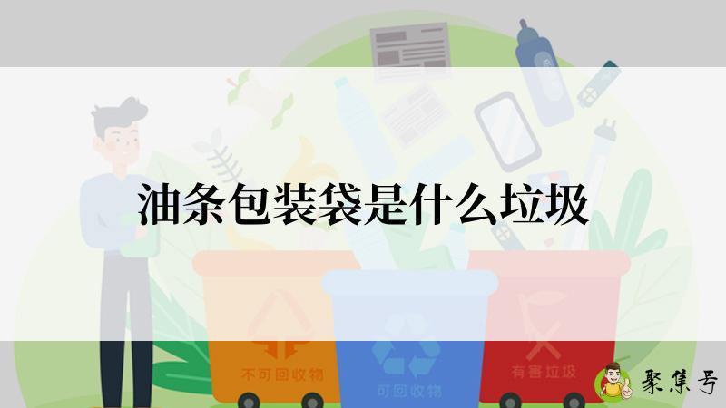 详细阅读:油条包装袋是什么垃圾 油条包装袋是什么垃圾