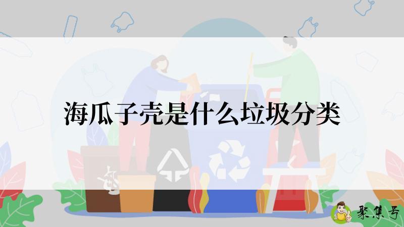详细阅读:海瓜子壳是什么垃圾分类 海瓜子壳是什么垃圾分类