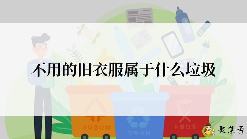 详细阅读:不用的旧衣服属于什么垃圾 不用的旧衣服属于什么垃圾