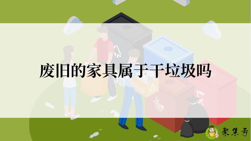 废旧的家具属于干垃圾吗