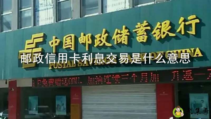 邮政信用卡利息交易是什么意思