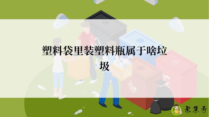 塑料袋里装塑料瓶属于啥垃圾