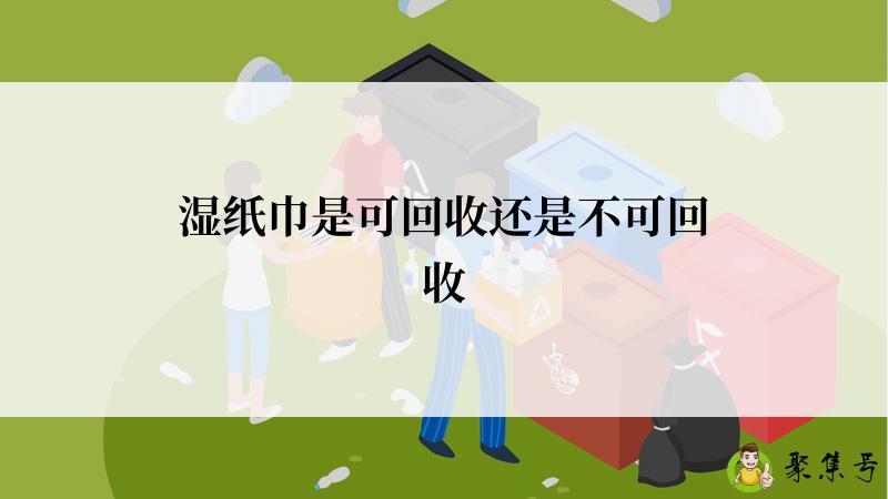 湿纸巾是可回收还是不可回收