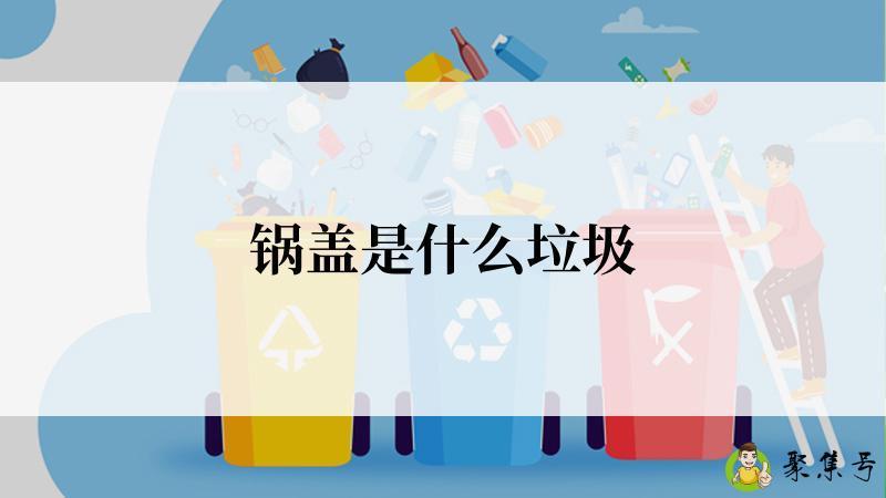 锅盖是什么垃圾