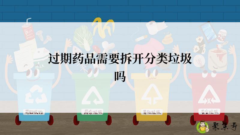 过期药品需要拆开分类垃圾吗