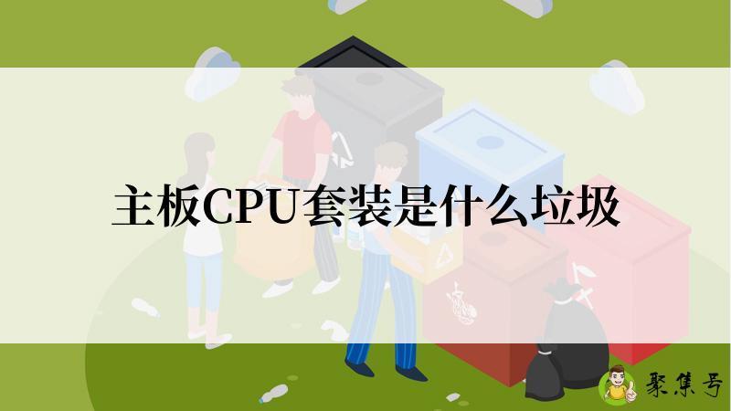 主板CPU套装是什么垃圾