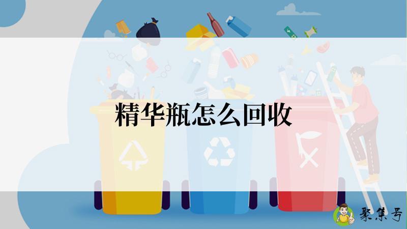 详细阅读:精华瓶怎么回收 精华瓶怎么回收