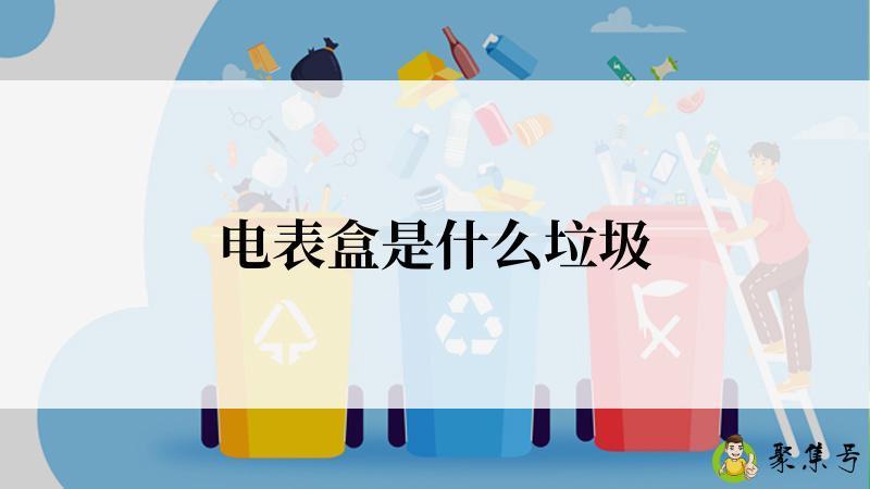 详细阅读:电表盒是什么垃圾 电表盒是什么垃圾