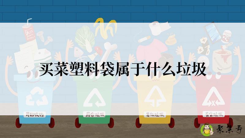 详细阅读:买菜塑料袋属于什么垃圾 买菜塑料袋属于什么垃圾