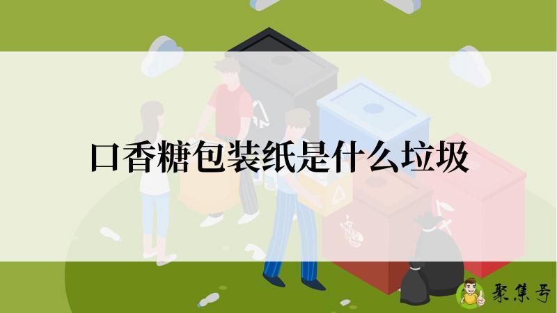 详细阅读:口香糖包装纸是什么垃圾 口香糖包装纸是什么垃圾