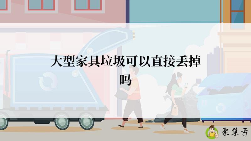 大型家具垃圾可以直接丢掉吗