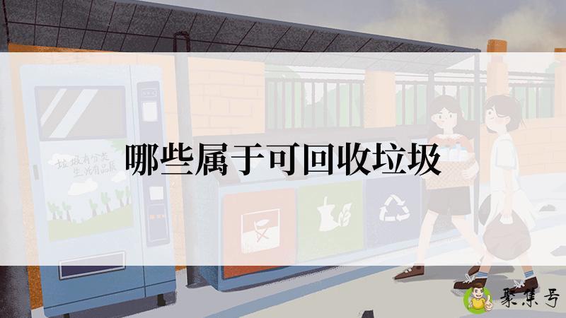 详细阅读:哪些属于可回收垃圾 哪些属于可回收垃圾
