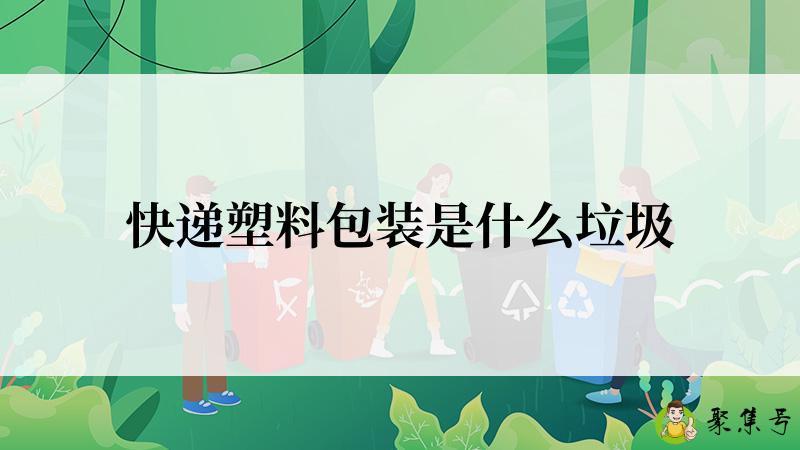 快递塑料包装是什么垃圾