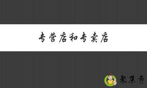 详细阅读:专营店和专卖店的区别 专营店和专卖店的区别