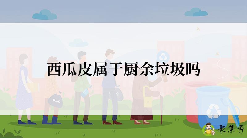详细阅读:西瓜皮属于厨余垃圾吗 西瓜皮属于厨余垃圾吗