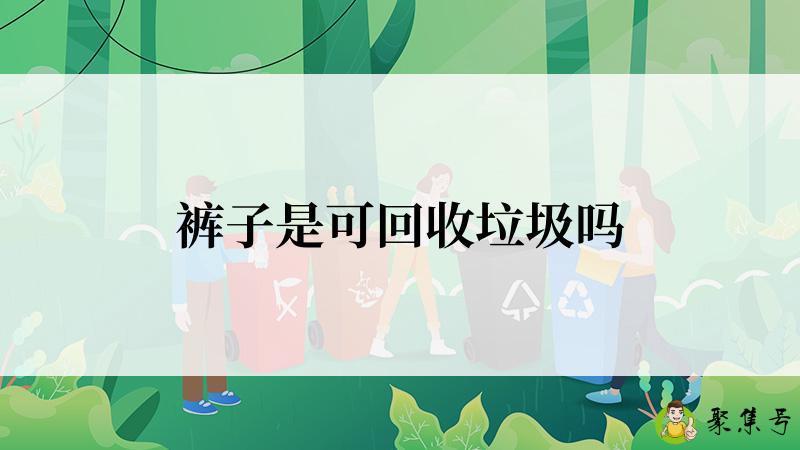 详细阅读:裤子是可回收垃圾吗 裤子是可回收垃圾吗