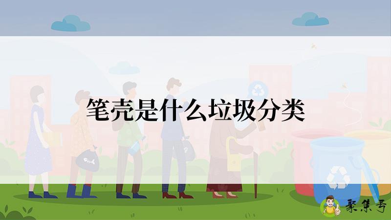 详细阅读:笔壳是什么垃圾分类 笔壳是什么垃圾分类