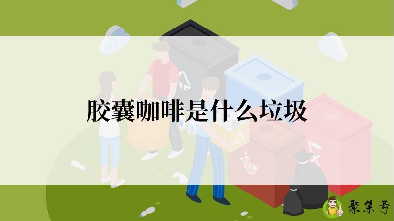 胶囊咖啡是什么垃圾