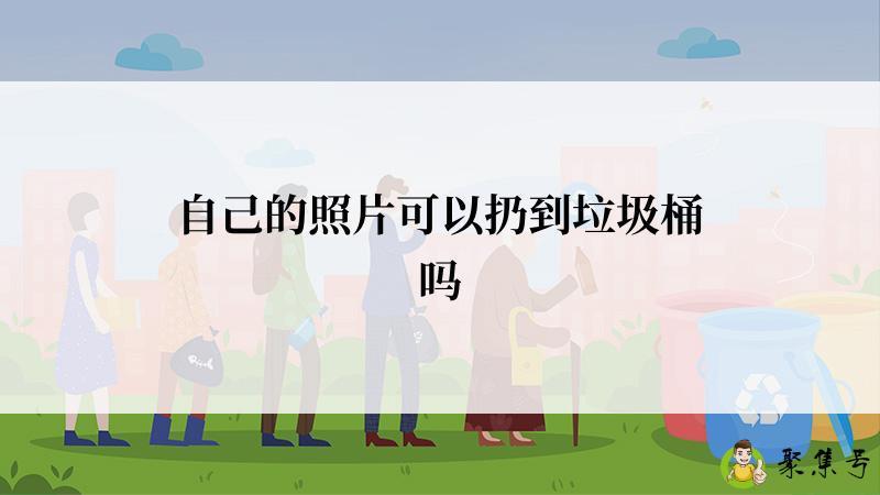 自己的照片可以扔到垃圾桶吗