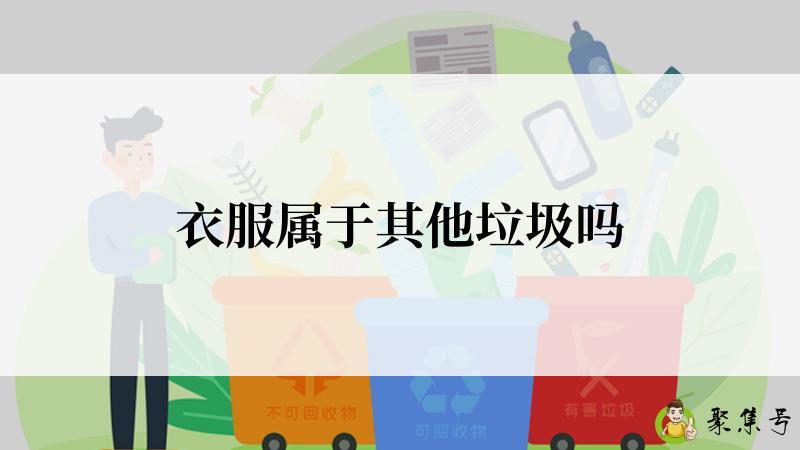 详细阅读:衣服属于其他垃圾吗 衣服属于其他垃圾吗