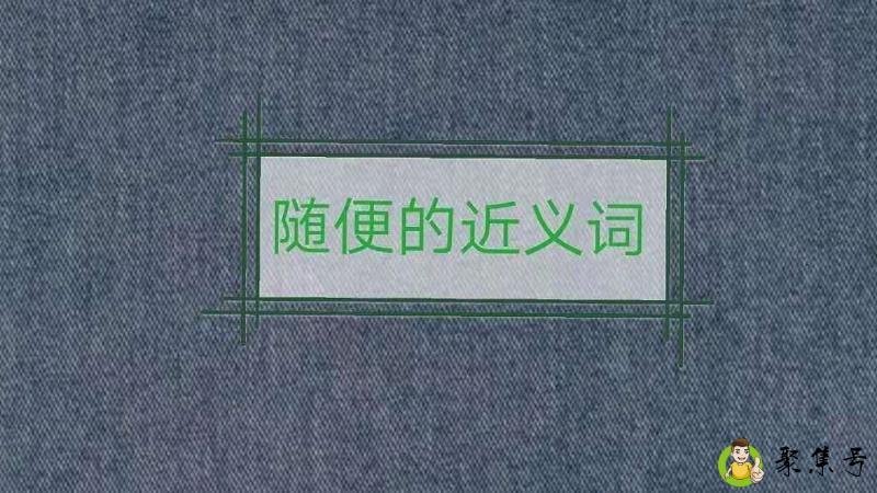 详细阅读:随便的近义词有哪些 随便的近义词有哪些