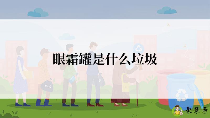 详细阅读:眼霜罐是什么垃圾 眼霜罐是什么垃圾