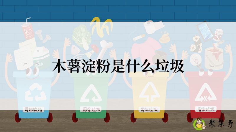 详细阅读:木薯淀粉是什么垃圾 木薯淀粉是什么垃圾