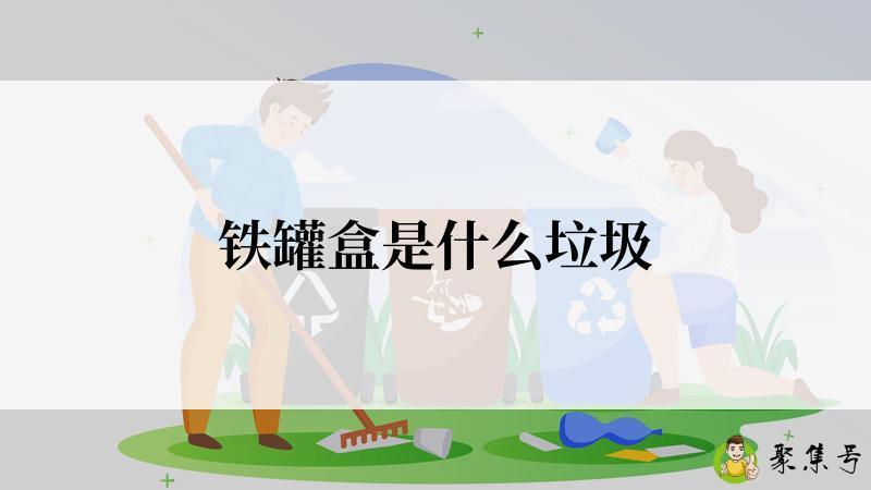 详细阅读:铁罐盒是什么垃圾 铁罐盒是什么垃圾