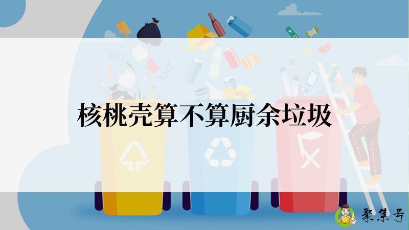 详细阅读:核桃壳算不算厨余垃圾 核桃壳算不算厨余垃圾