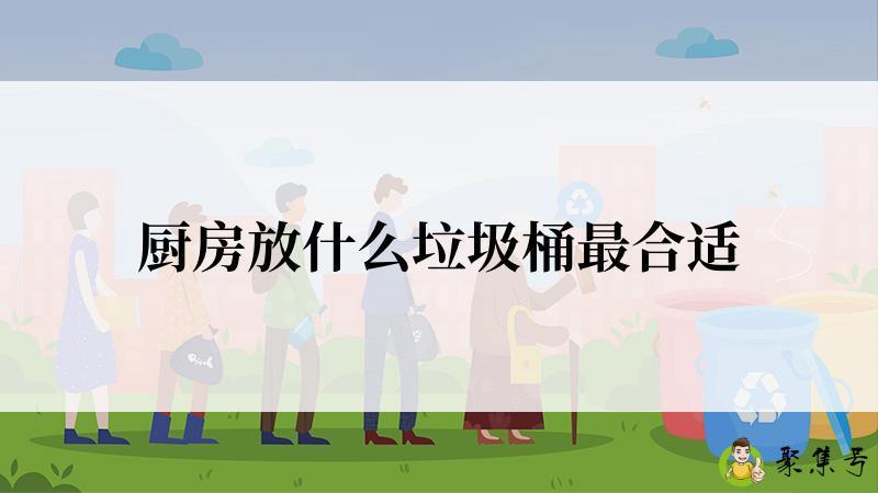 详细阅读:厨房放什么垃圾桶最合适 厨房放什么垃圾桶最合适