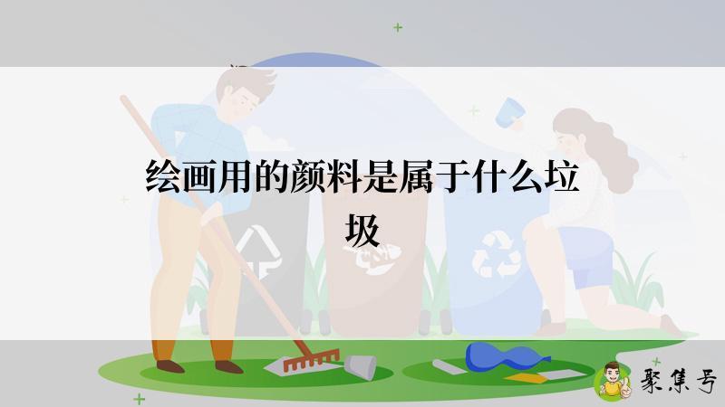 详细阅读:绘画用的颜料是属于什么垃圾 绘画用的颜料是属于什么垃圾