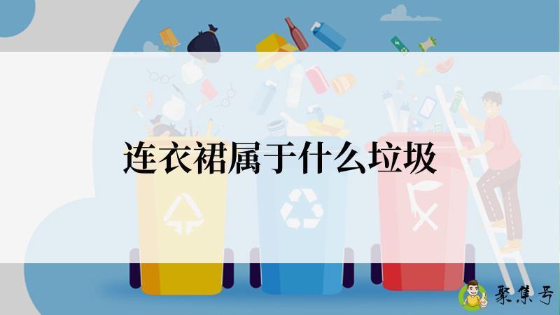 详细阅读:连衣裙属于什么垃圾 连衣裙属于什么垃圾