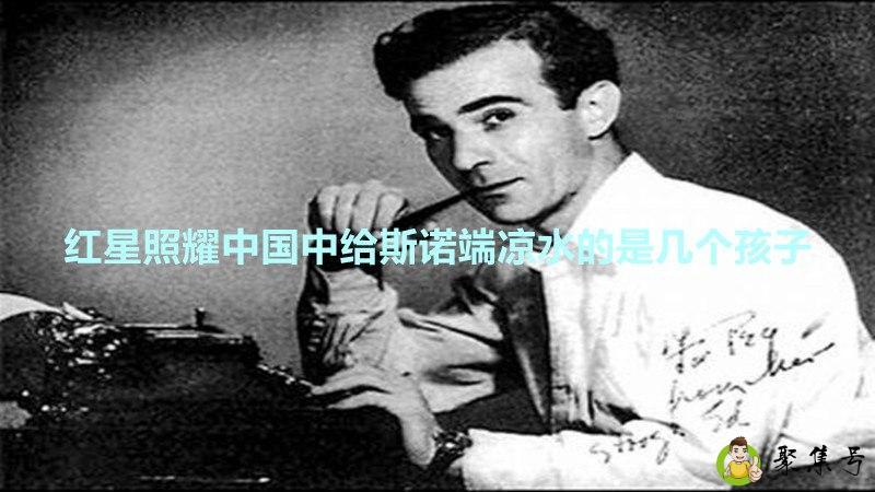 详细阅读:红星照耀中国中给斯诺端凉水的是几个孩子 红星照耀中国中给斯诺端凉水的是几个孩子