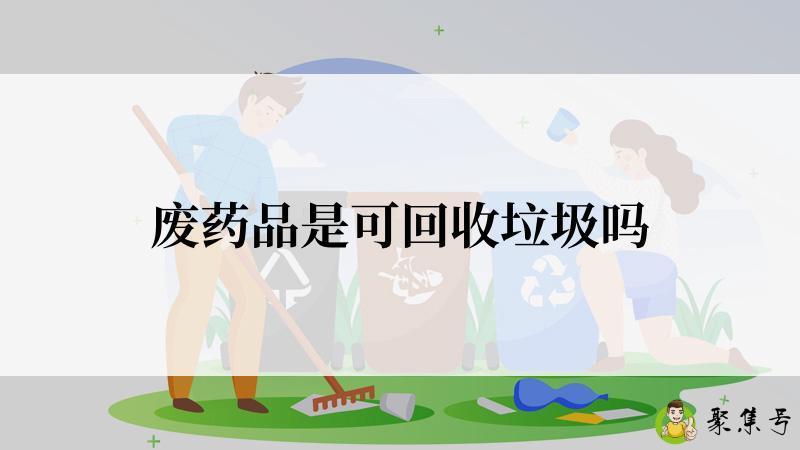 详细阅读:废药品是可回收垃圾吗 废药品是可回收垃圾吗