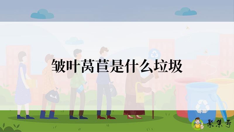 详细阅读:皱叶莴苣是什么垃圾 皱叶莴苣是什么垃圾