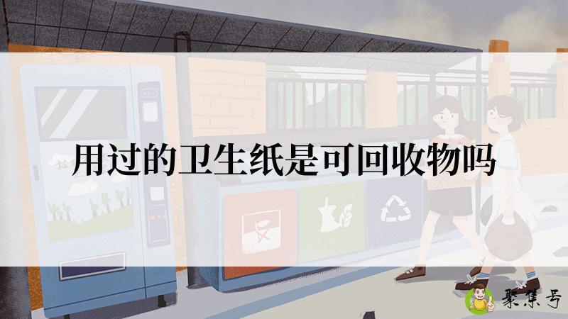 用过的卫生纸是可回收物吗