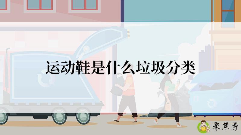 详细阅读:运动鞋是什么垃圾分类 运动鞋是什么垃圾分类