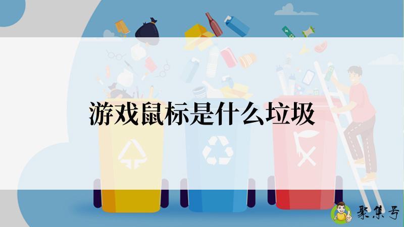 详细阅读:游戏鼠标是什么垃圾 游戏鼠标是什么垃圾